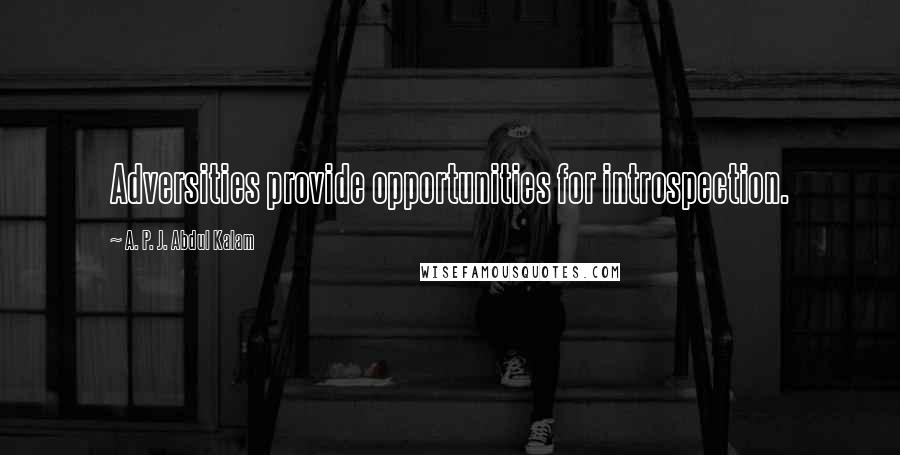 A. P. J. Abdul Kalam Quotes: Adversities provide opportunities for introspection.