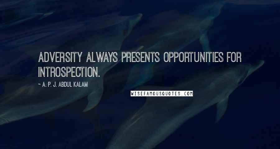 A. P. J. Abdul Kalam Quotes: Adversity always presents opportunities for introspection.