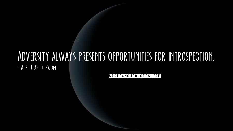 A. P. J. Abdul Kalam Quotes: Adversity always presents opportunities for introspection.