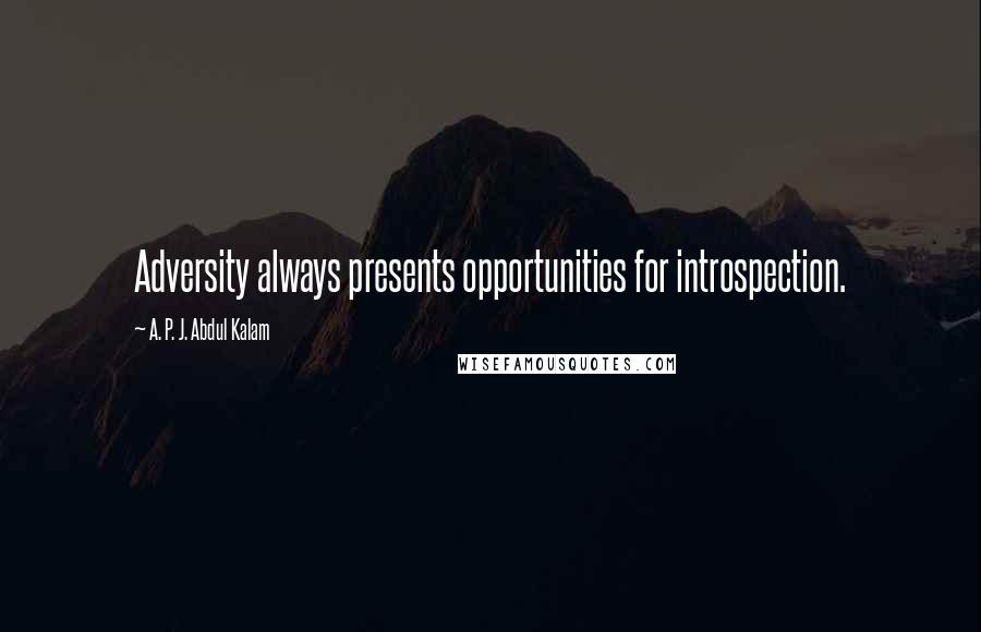 A. P. J. Abdul Kalam Quotes: Adversity always presents opportunities for introspection.