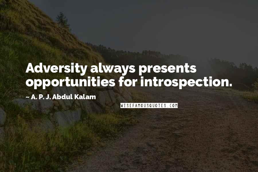 A. P. J. Abdul Kalam Quotes: Adversity always presents opportunities for introspection.