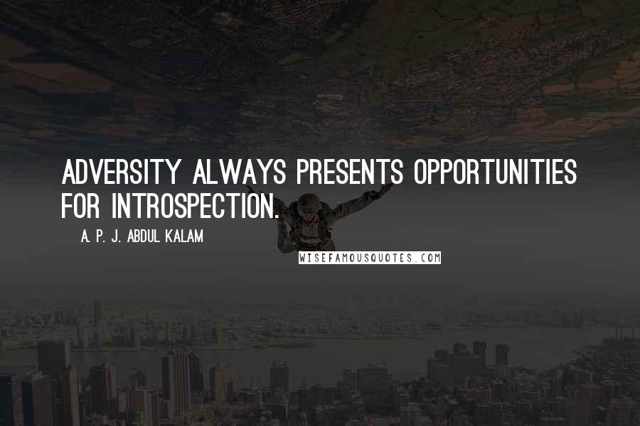 A. P. J. Abdul Kalam Quotes: Adversity always presents opportunities for introspection.