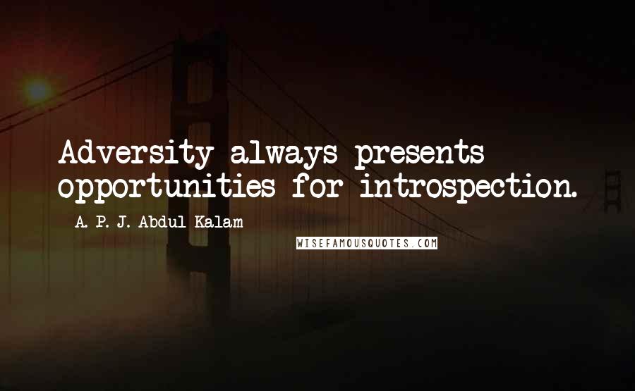 A. P. J. Abdul Kalam Quotes: Adversity always presents opportunities for introspection.