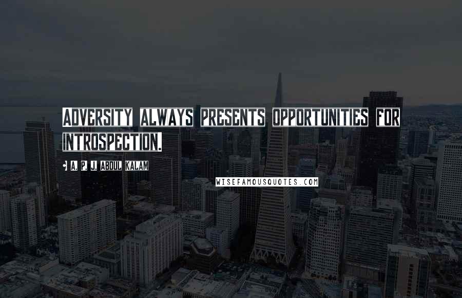 A. P. J. Abdul Kalam Quotes: Adversity always presents opportunities for introspection.