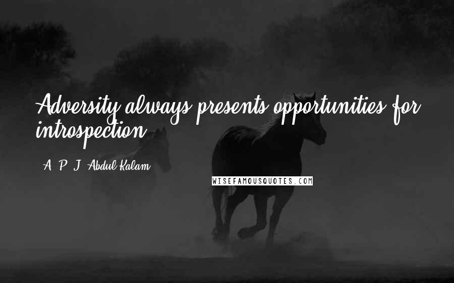 A. P. J. Abdul Kalam Quotes: Adversity always presents opportunities for introspection.