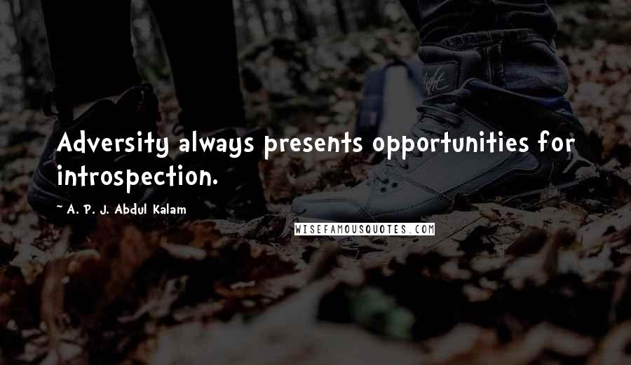 A. P. J. Abdul Kalam Quotes: Adversity always presents opportunities for introspection.