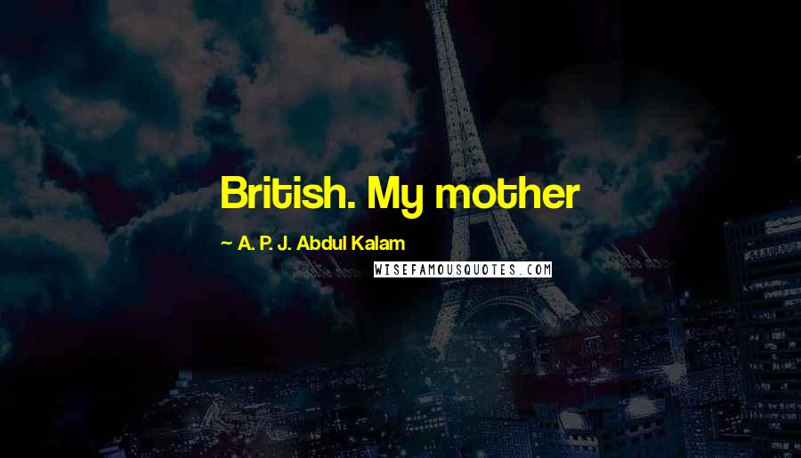 A. P. J. Abdul Kalam Quotes: British. My mother