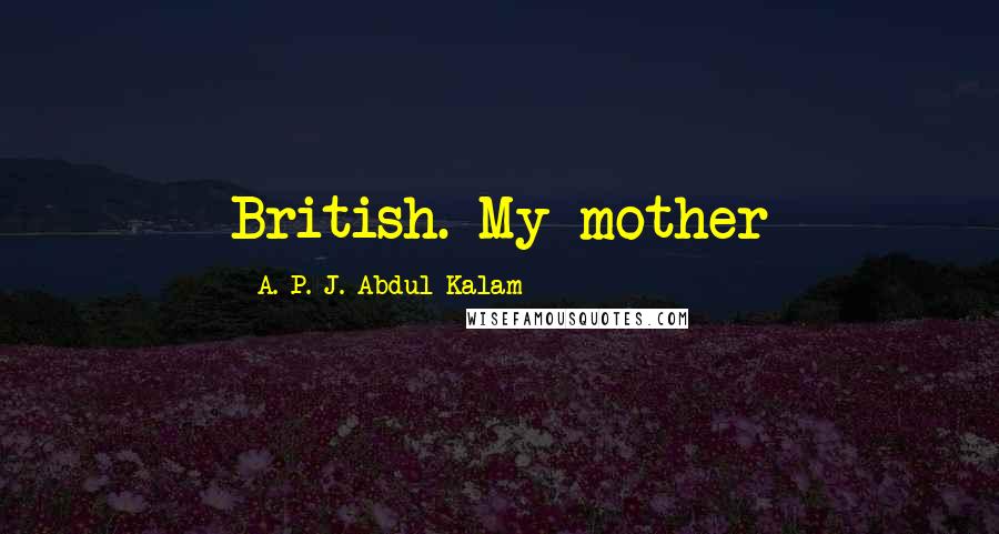 A. P. J. Abdul Kalam Quotes: British. My mother