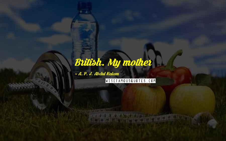 A. P. J. Abdul Kalam Quotes: British. My mother