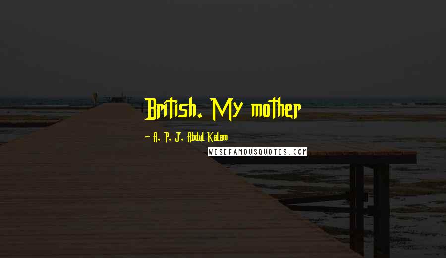 A. P. J. Abdul Kalam Quotes: British. My mother