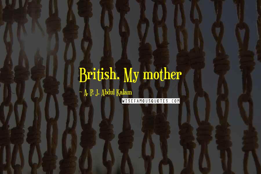 A. P. J. Abdul Kalam Quotes: British. My mother