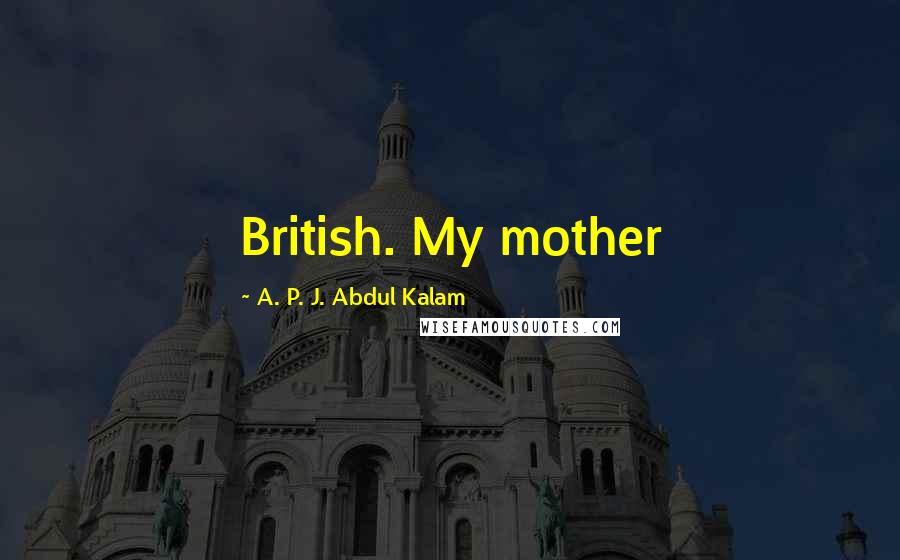 A. P. J. Abdul Kalam Quotes: British. My mother