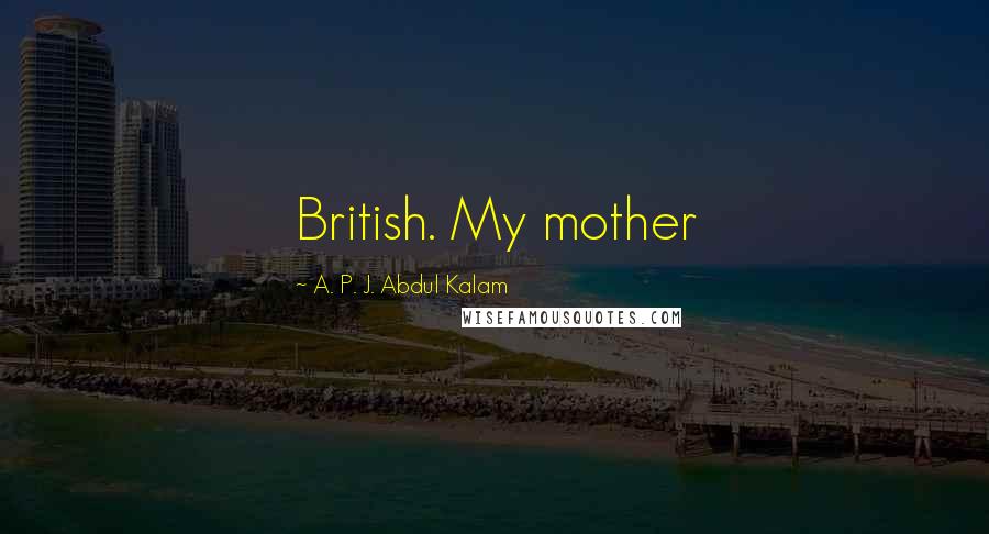 A. P. J. Abdul Kalam Quotes: British. My mother