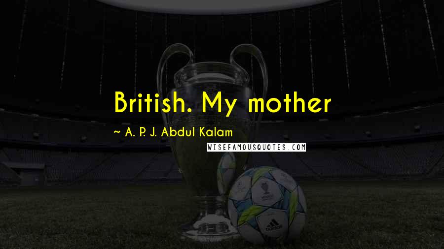 A. P. J. Abdul Kalam Quotes: British. My mother