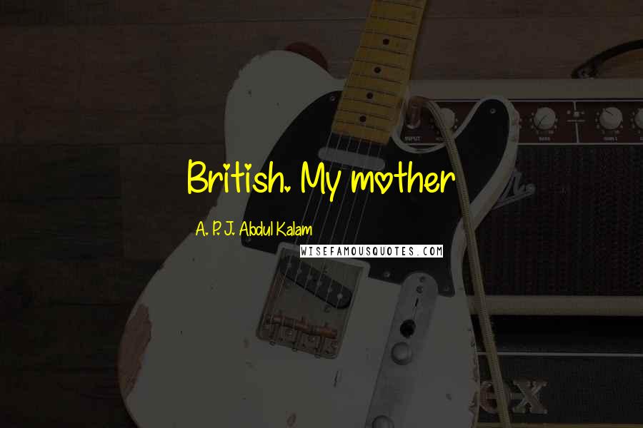 A. P. J. Abdul Kalam Quotes: British. My mother