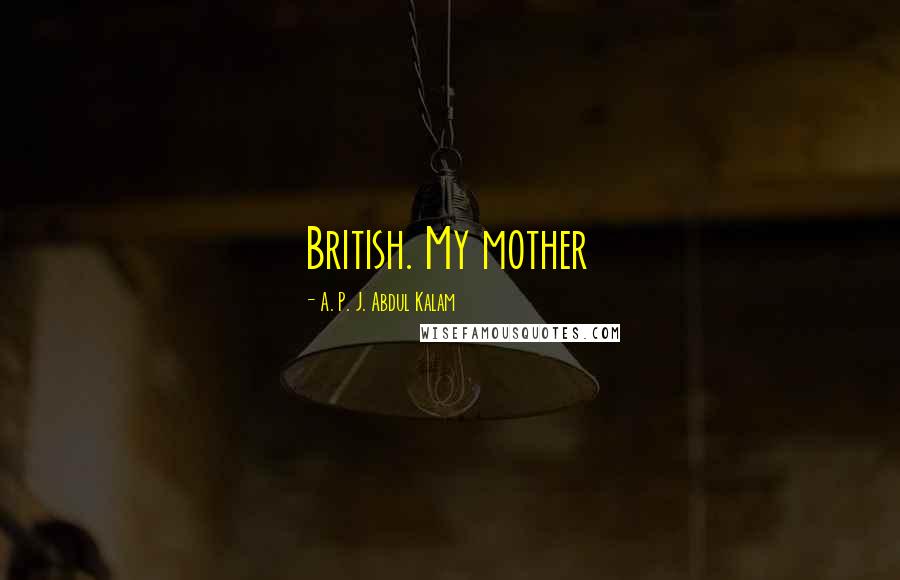 A. P. J. Abdul Kalam Quotes: British. My mother