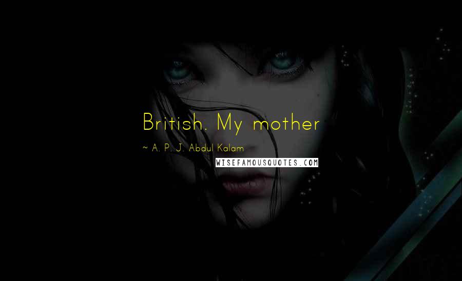 A. P. J. Abdul Kalam Quotes: British. My mother