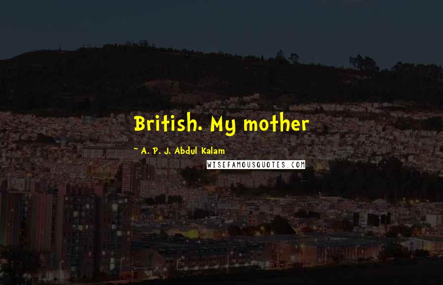 A. P. J. Abdul Kalam Quotes: British. My mother