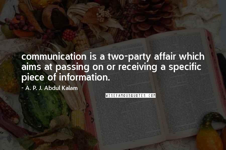 A. P. J. Abdul Kalam Quotes: communication is a two-party affair which aims at passing on or receiving a specific piece of information.