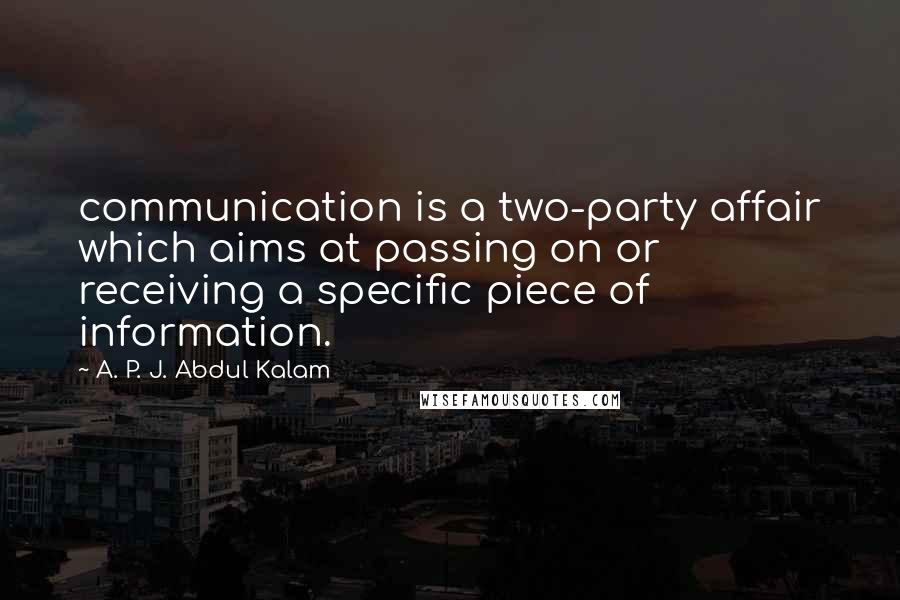 A. P. J. Abdul Kalam Quotes: communication is a two-party affair which aims at passing on or receiving a specific piece of information.