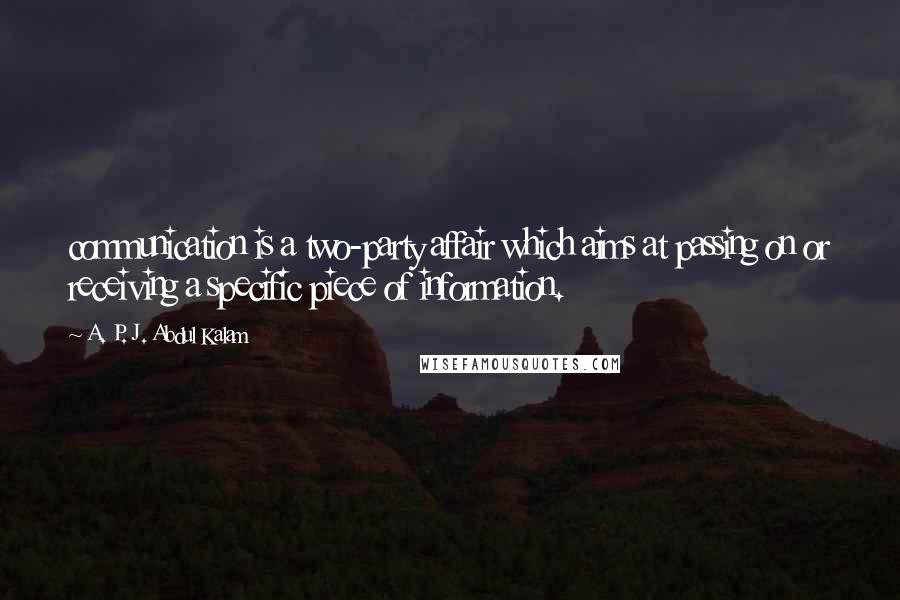 A. P. J. Abdul Kalam Quotes: communication is a two-party affair which aims at passing on or receiving a specific piece of information.