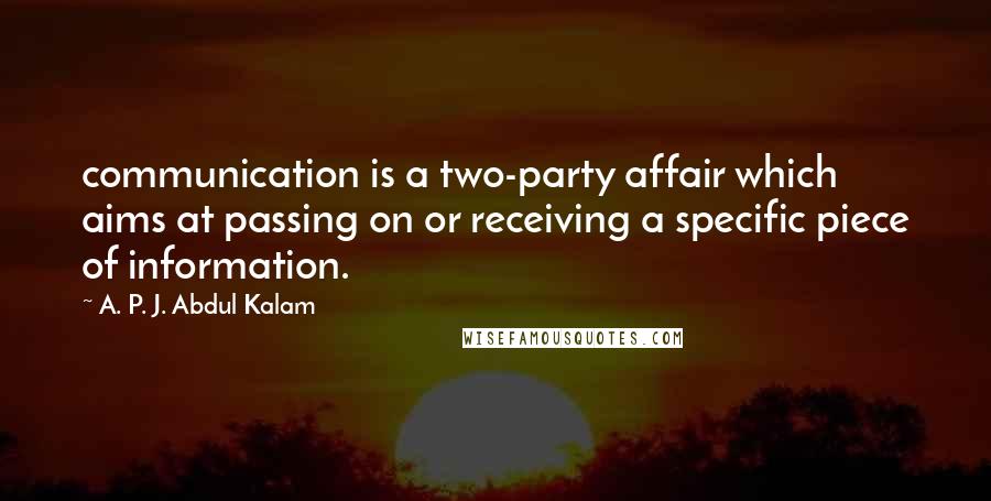 A. P. J. Abdul Kalam Quotes: communication is a two-party affair which aims at passing on or receiving a specific piece of information.