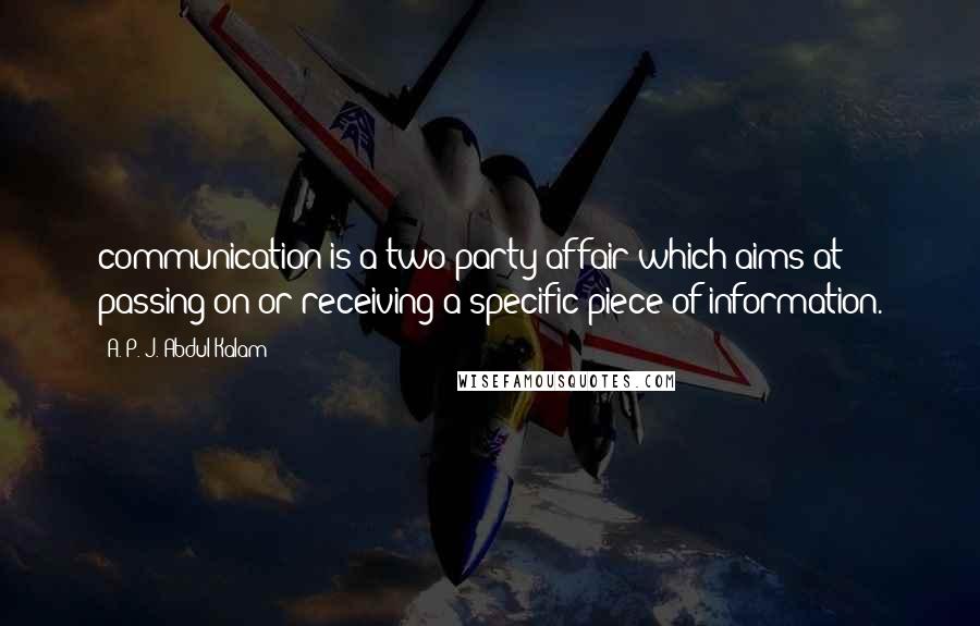 A. P. J. Abdul Kalam Quotes: communication is a two-party affair which aims at passing on or receiving a specific piece of information.