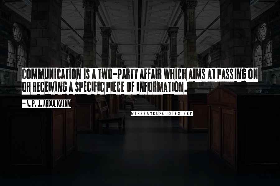 A. P. J. Abdul Kalam Quotes: communication is a two-party affair which aims at passing on or receiving a specific piece of information.