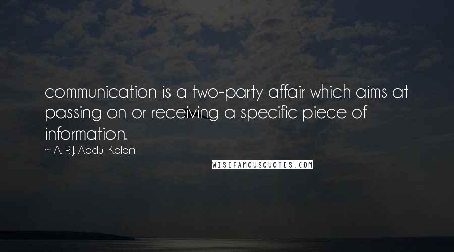 A. P. J. Abdul Kalam Quotes: communication is a two-party affair which aims at passing on or receiving a specific piece of information.