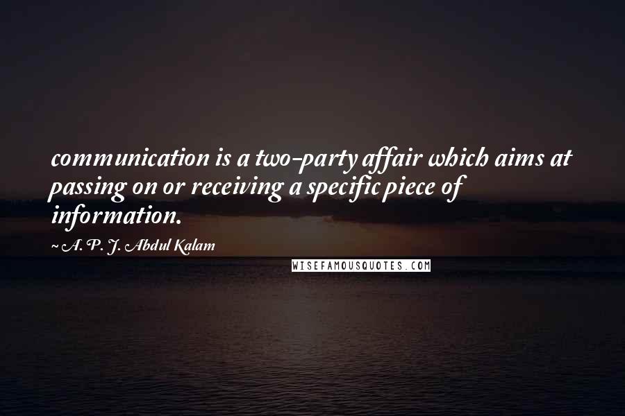 A. P. J. Abdul Kalam Quotes: communication is a two-party affair which aims at passing on or receiving a specific piece of information.