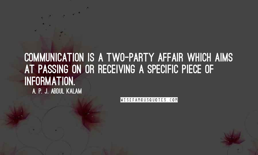 A. P. J. Abdul Kalam Quotes: communication is a two-party affair which aims at passing on or receiving a specific piece of information.