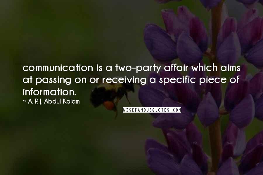 A. P. J. Abdul Kalam Quotes: communication is a two-party affair which aims at passing on or receiving a specific piece of information.