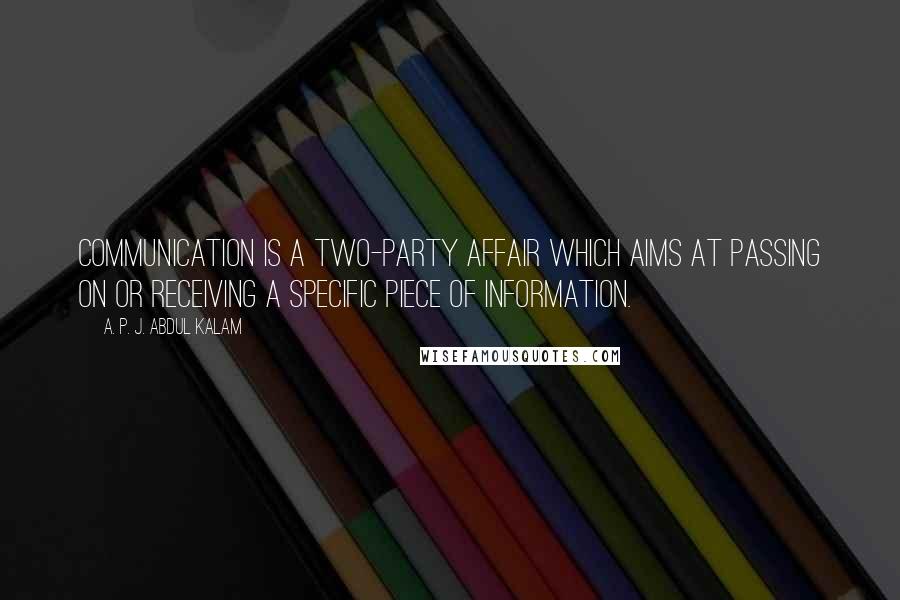 A. P. J. Abdul Kalam Quotes: communication is a two-party affair which aims at passing on or receiving a specific piece of information.