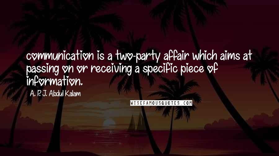 A. P. J. Abdul Kalam Quotes: communication is a two-party affair which aims at passing on or receiving a specific piece of information.