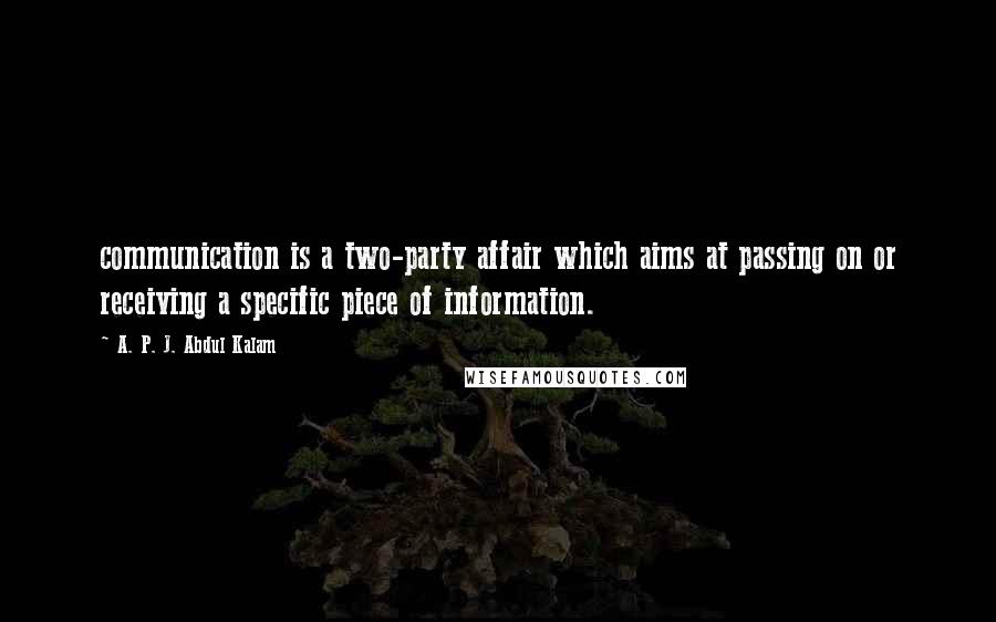 A. P. J. Abdul Kalam Quotes: communication is a two-party affair which aims at passing on or receiving a specific piece of information.