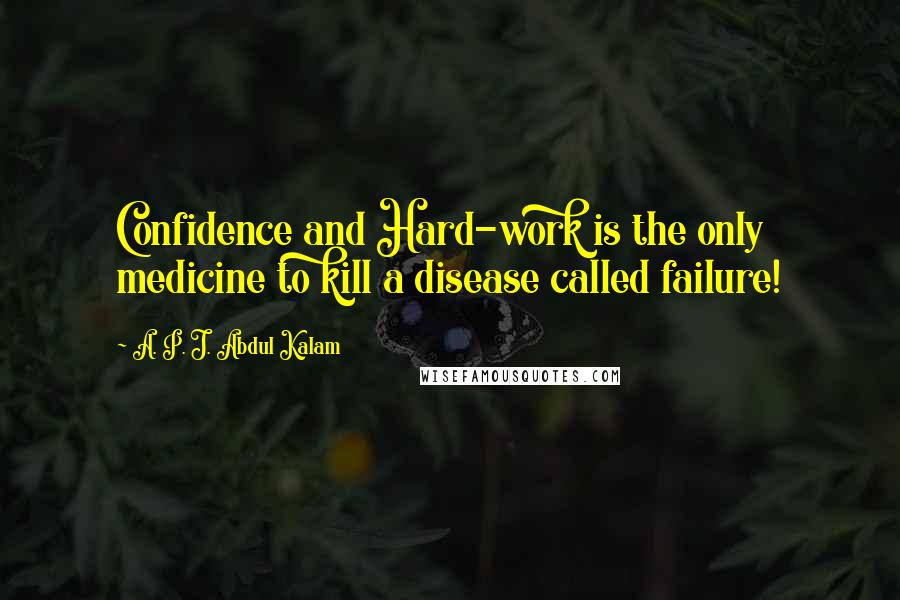 A. P. J. Abdul Kalam Quotes: Confidence and Hard-work is the only medicine to kill a disease called failure!