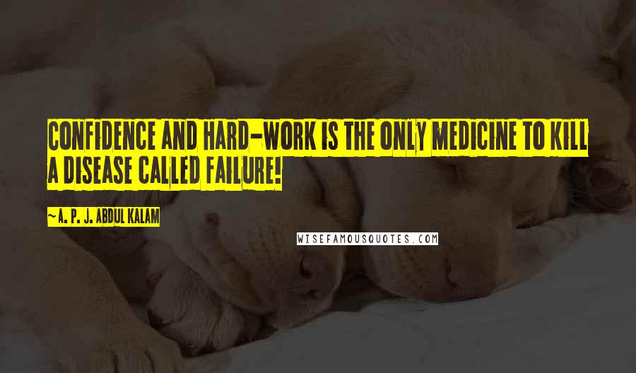 A. P. J. Abdul Kalam Quotes: Confidence and Hard-work is the only medicine to kill a disease called failure!