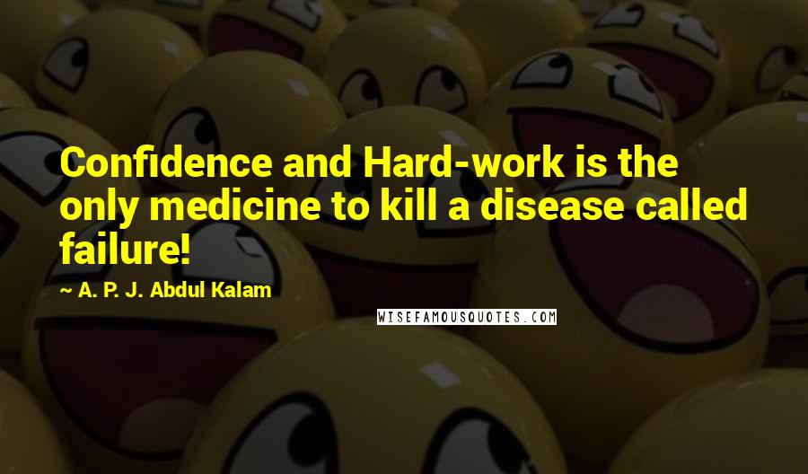 A. P. J. Abdul Kalam Quotes: Confidence and Hard-work is the only medicine to kill a disease called failure!