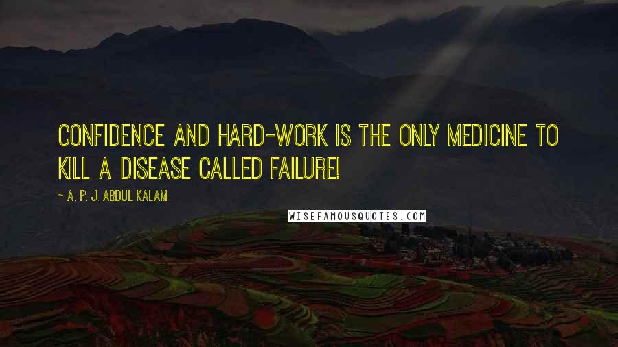 A. P. J. Abdul Kalam Quotes: Confidence and Hard-work is the only medicine to kill a disease called failure!