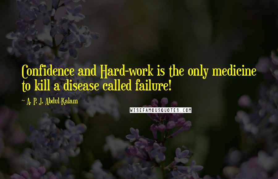 A. P. J. Abdul Kalam Quotes: Confidence and Hard-work is the only medicine to kill a disease called failure!