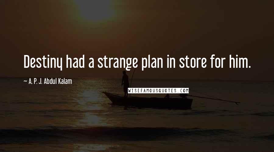 A. P. J. Abdul Kalam Quotes: Destiny had a strange plan in store for him.