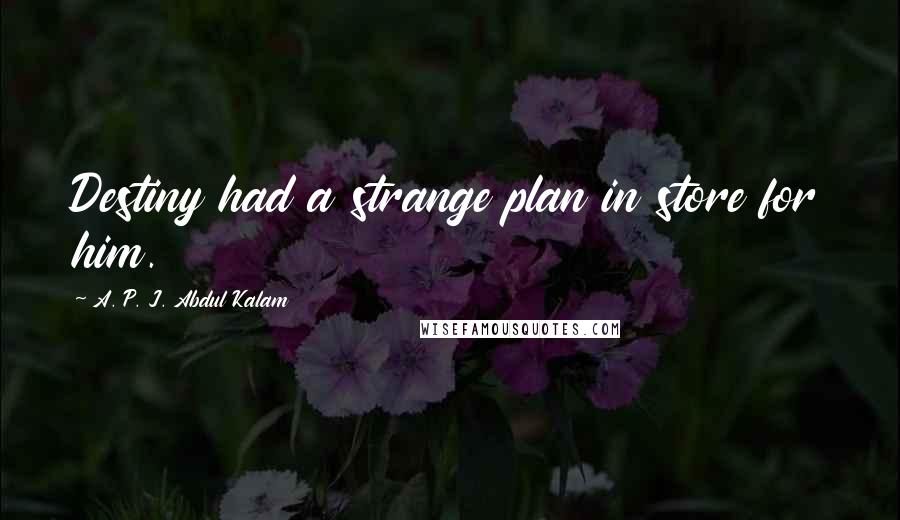 A. P. J. Abdul Kalam Quotes: Destiny had a strange plan in store for him.