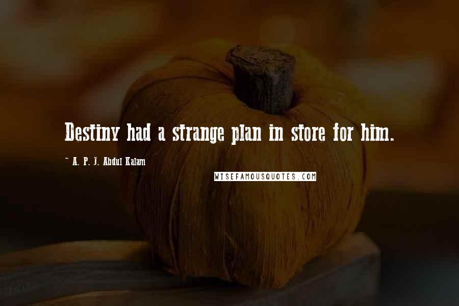 A. P. J. Abdul Kalam Quotes: Destiny had a strange plan in store for him.