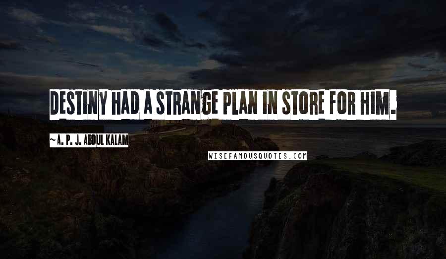 A. P. J. Abdul Kalam Quotes: Destiny had a strange plan in store for him.