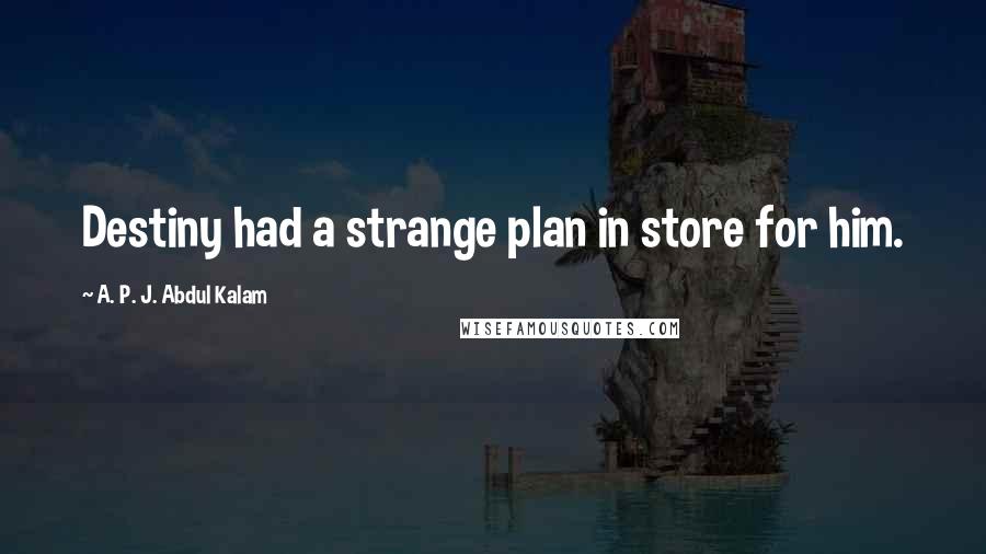 A. P. J. Abdul Kalam Quotes: Destiny had a strange plan in store for him.