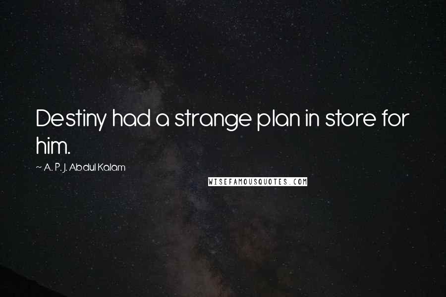 A. P. J. Abdul Kalam Quotes: Destiny had a strange plan in store for him.