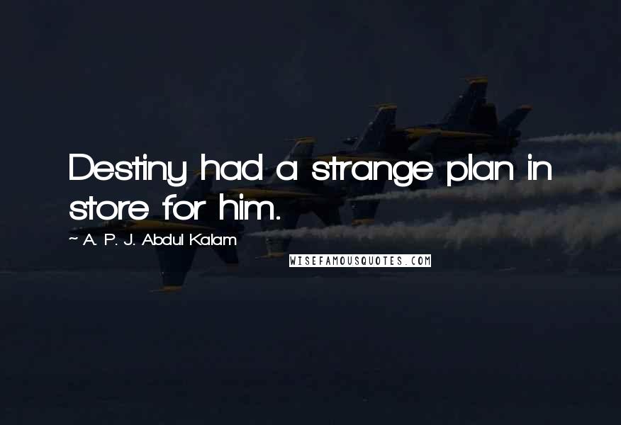 A. P. J. Abdul Kalam Quotes: Destiny had a strange plan in store for him.