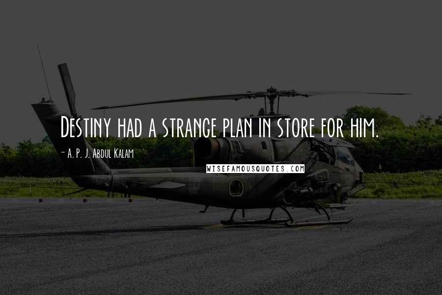 A. P. J. Abdul Kalam Quotes: Destiny had a strange plan in store for him.