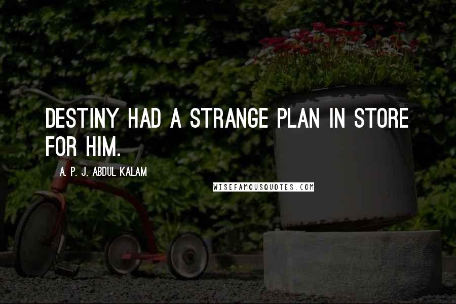 A. P. J. Abdul Kalam Quotes: Destiny had a strange plan in store for him.