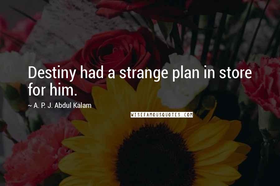 A. P. J. Abdul Kalam Quotes: Destiny had a strange plan in store for him.